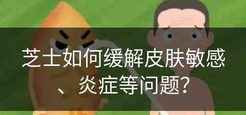 芝士如何缓解皮肤敏感、炎症等问题？